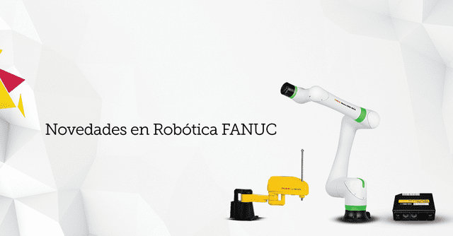 NOVEDADES EN ROBÓTICA FANUC: NUEVOS MODELOS DE ALTA PRECISIÓN Y RIGIDEZ, ROBOTS SCARA, ROBOTS COLABORATIVOS, VISIÓN 3DV